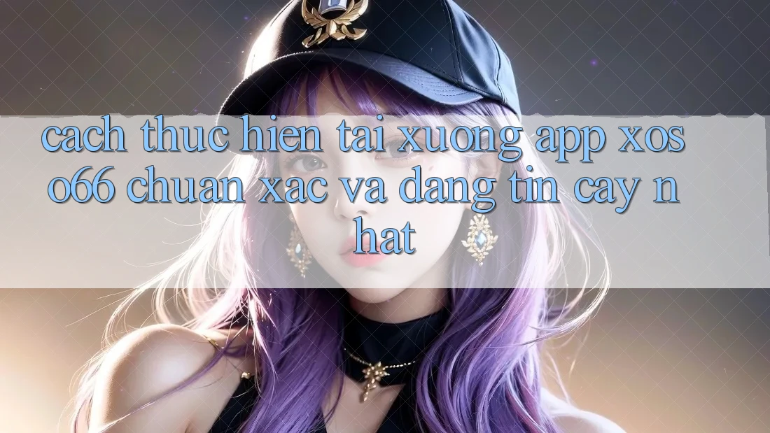 Cách thực hiện Tải xuống App Xoso66 Chuẩn Xác Và Đáng tin cậy Nhất