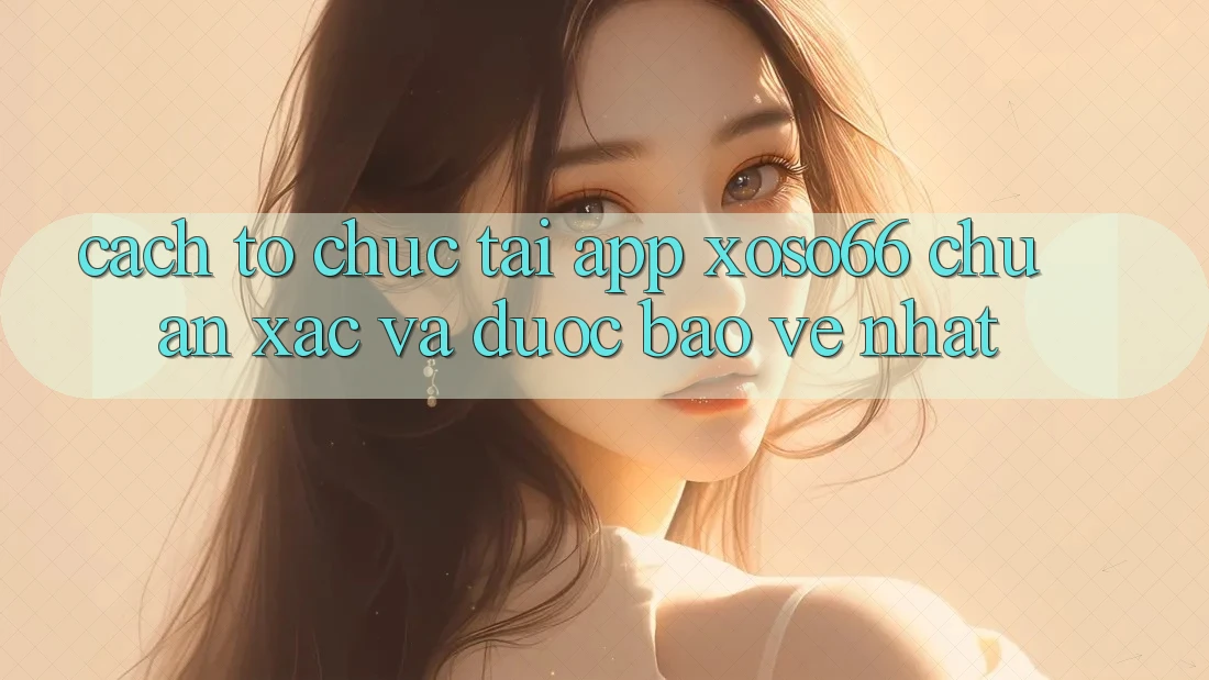 Cách tổ chức Tải App Xoso66 Chuẩn Xác Và Được bảo vệ Nhất Cách tổ chức Tải App Xoso66 Chuẩn Xác Và Được bảo vệ Nhất
