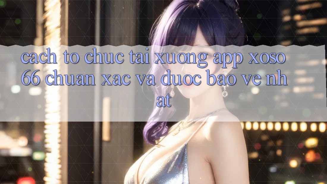 Cách tổ chức Tải xuống App Xoso66 Chuẩn Xác Và Được bảo vệ Nhất Cách tổ chức Tải xuống App Xoso66 Chuẩn Xác Và Được bảo vệ Nhất