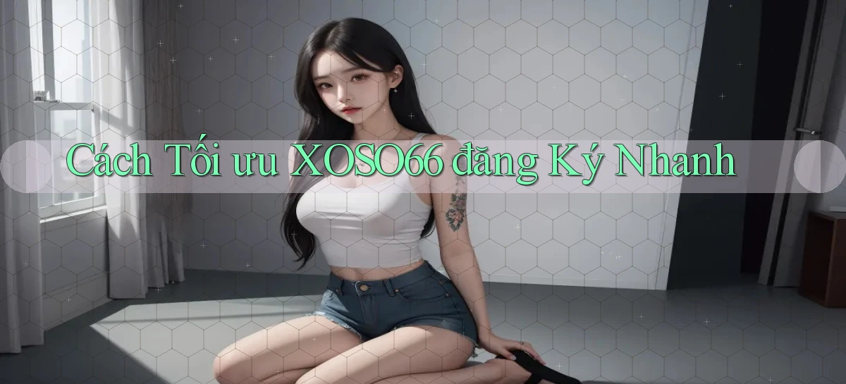 cách tối ưu xoso66 đăng ký nhanh