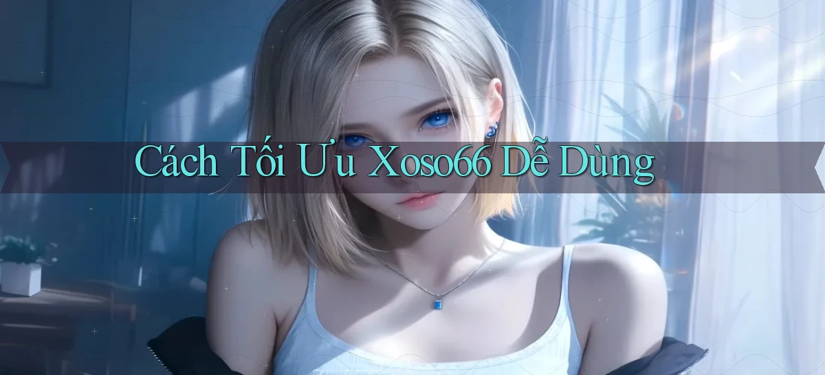cách tối ưu xoso66 dễ dùng
