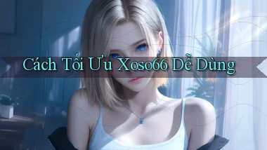cách tối ưu xoso66 dễ dùng