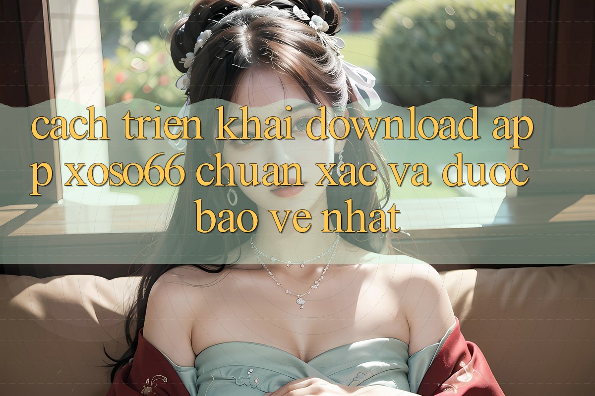 Cách triển khai Download App Xoso66 Chuẩn Xác Và Được bảo vệ Nhất