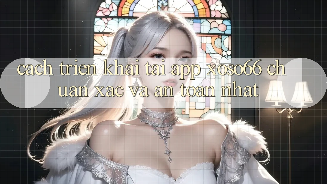 Cách triển khai Tải App Xoso66 Chuẩn Xác Và An Toàn Nhất