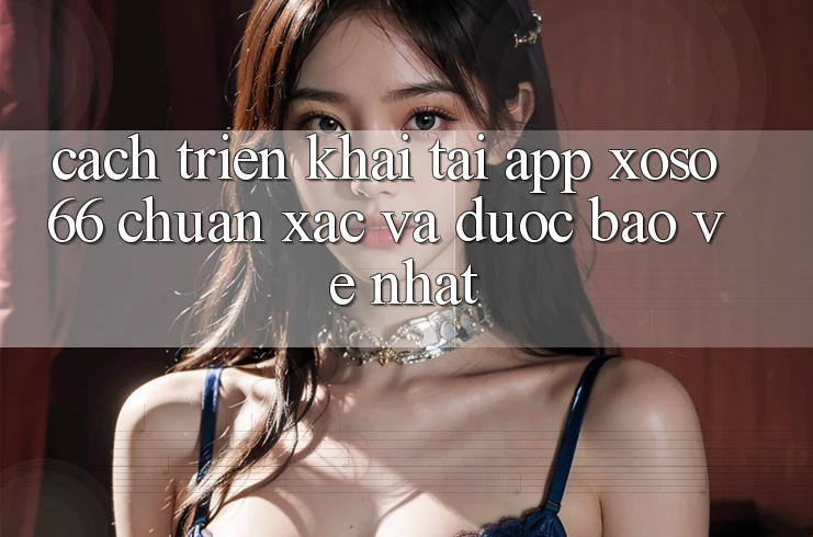 Cách triển khai Tải App Xoso66 Chuẩn Xác Và Được bảo vệ Nhất