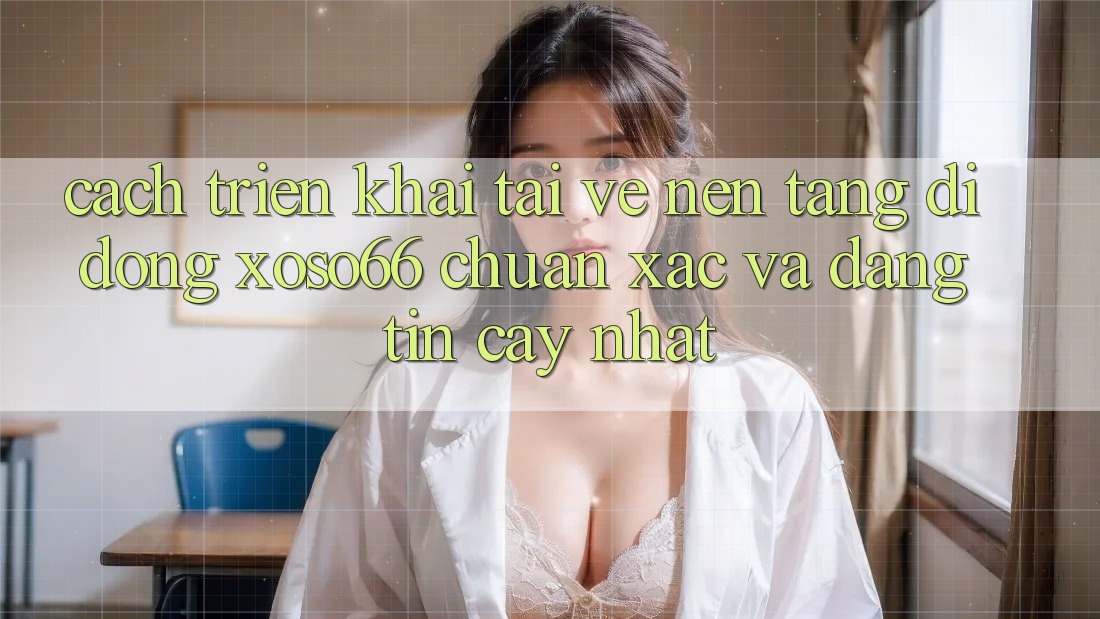 Cách triển khai Tải về Nền tảng di động Xoso66 Chuẩn Xác Và Đáng tin cậy Nhất