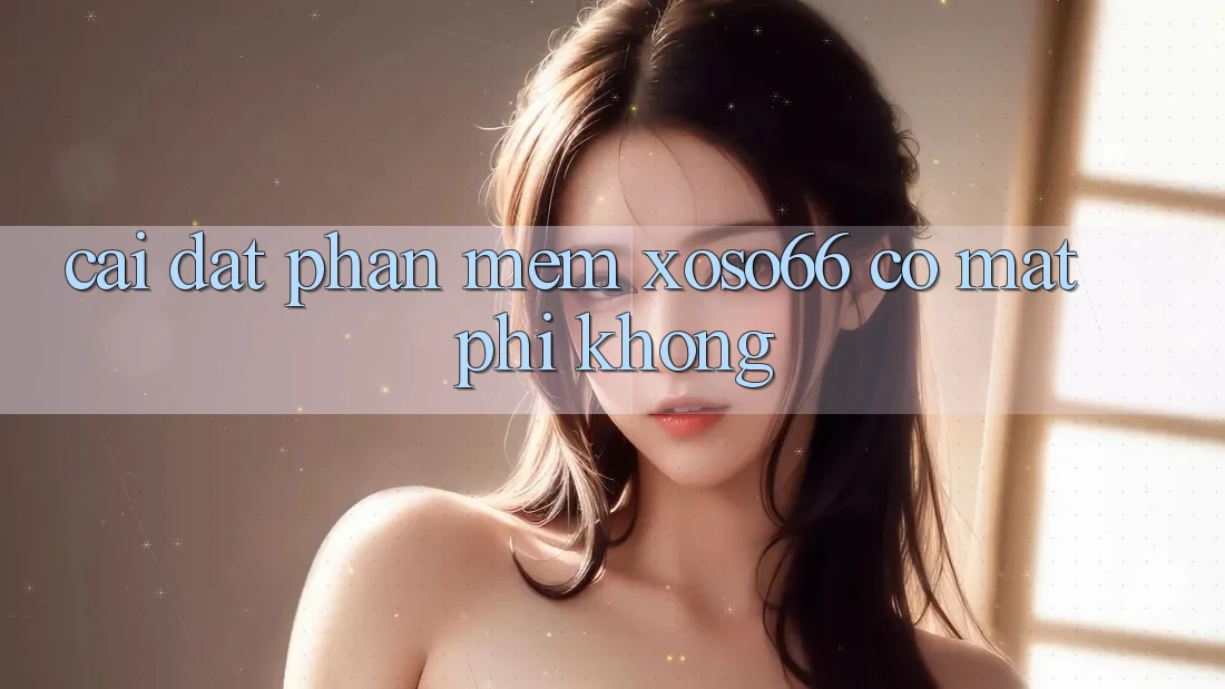 Cài đặt phần mềm xoso66 có mất phí không?