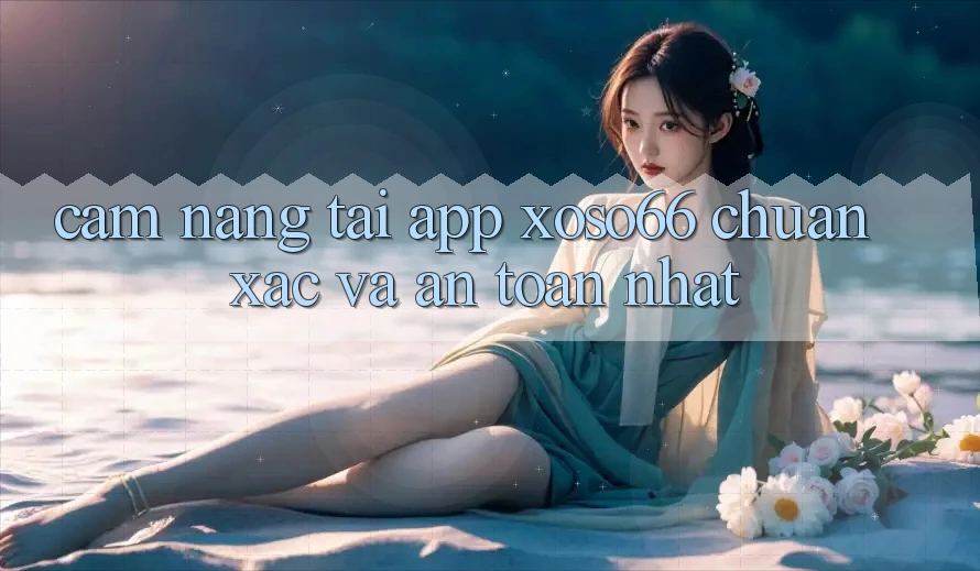 Cẩm nang Tải App Xoso66 Chuẩn Xác Và An Toàn Nhất Cẩm nang Tải App Xoso66 Chuẩn Xác Và An Toàn Nhất