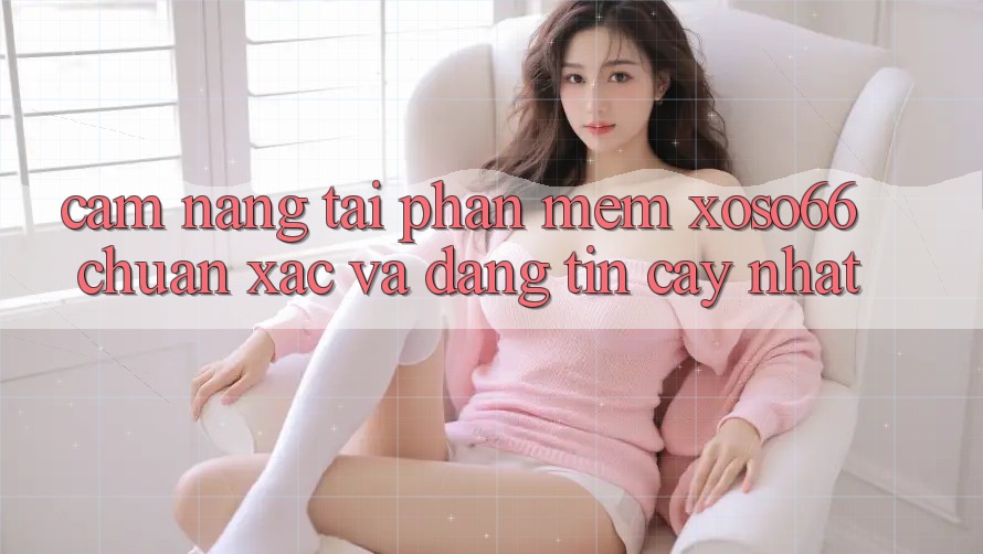 Cẩm nang Tải Phần mềm Xoso66 Chuẩn Xác Và Đáng tin cậy Nhất
