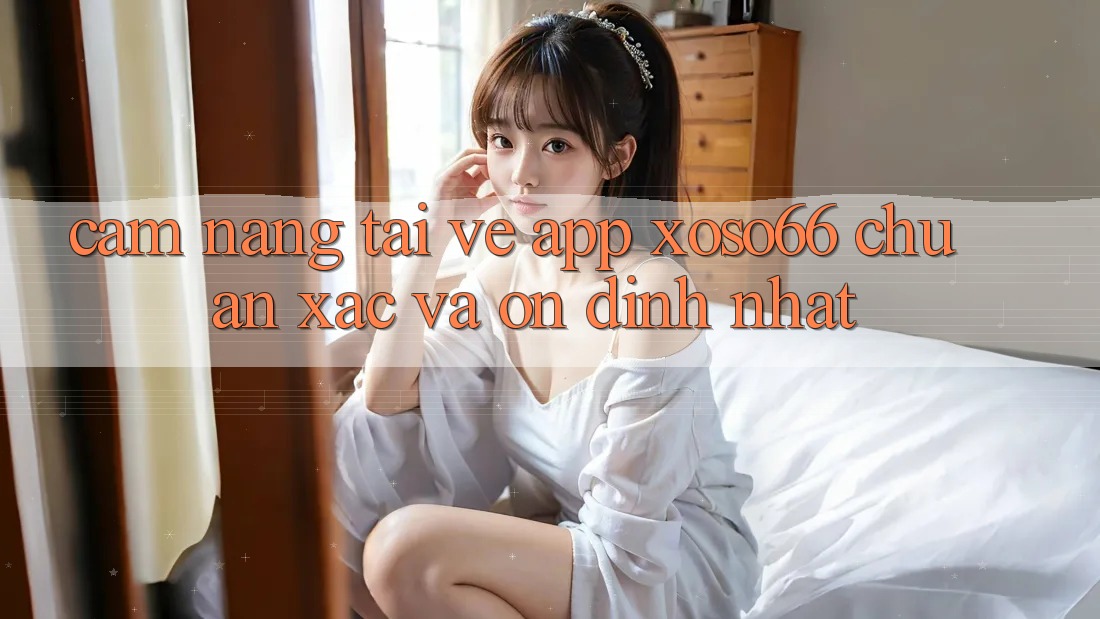 Cẩm nang Tải về App Xoso66 Chuẩn Xác Và Ổn định Nhất