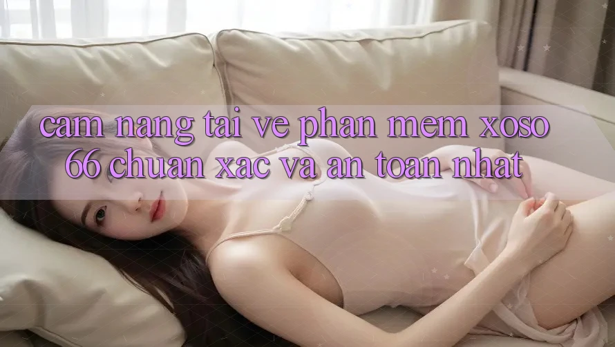 Cẩm nang Tải về Phần mềm Xoso66 Chuẩn Xác Và An Toàn Nhất