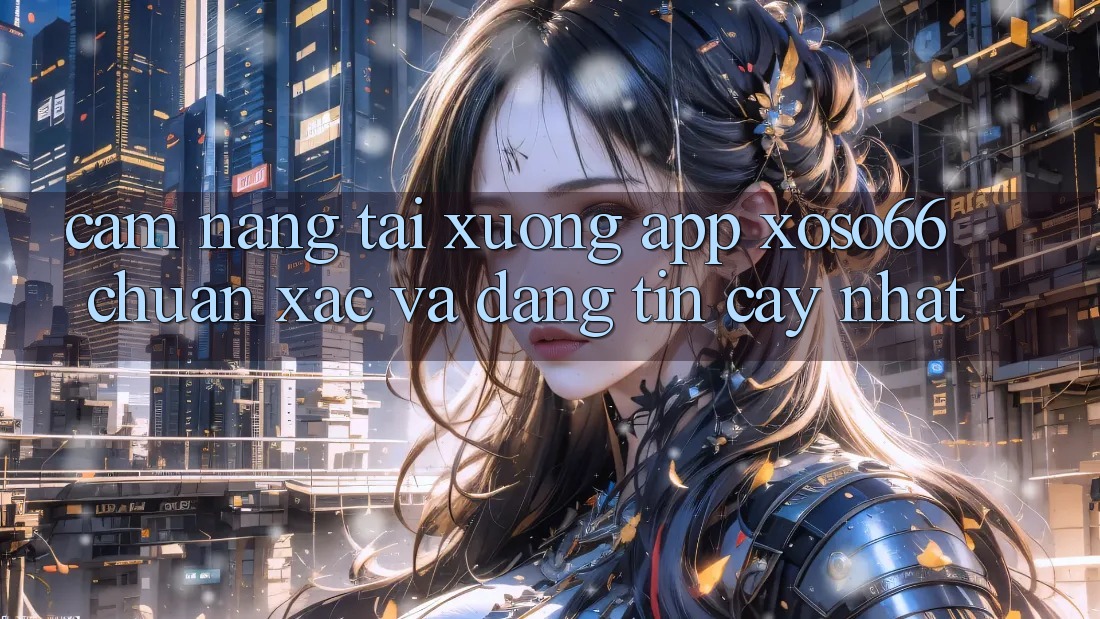 Cẩm nang Tải xuống App Xoso66 Chuẩn Xác Và Đáng tin cậy Nhất
