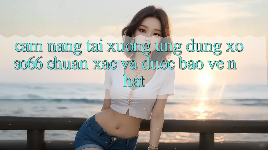 Cẩm nang Tải xuống Ứng dụng Xoso66 Chuẩn Xác Và Được bảo vệ Nhất