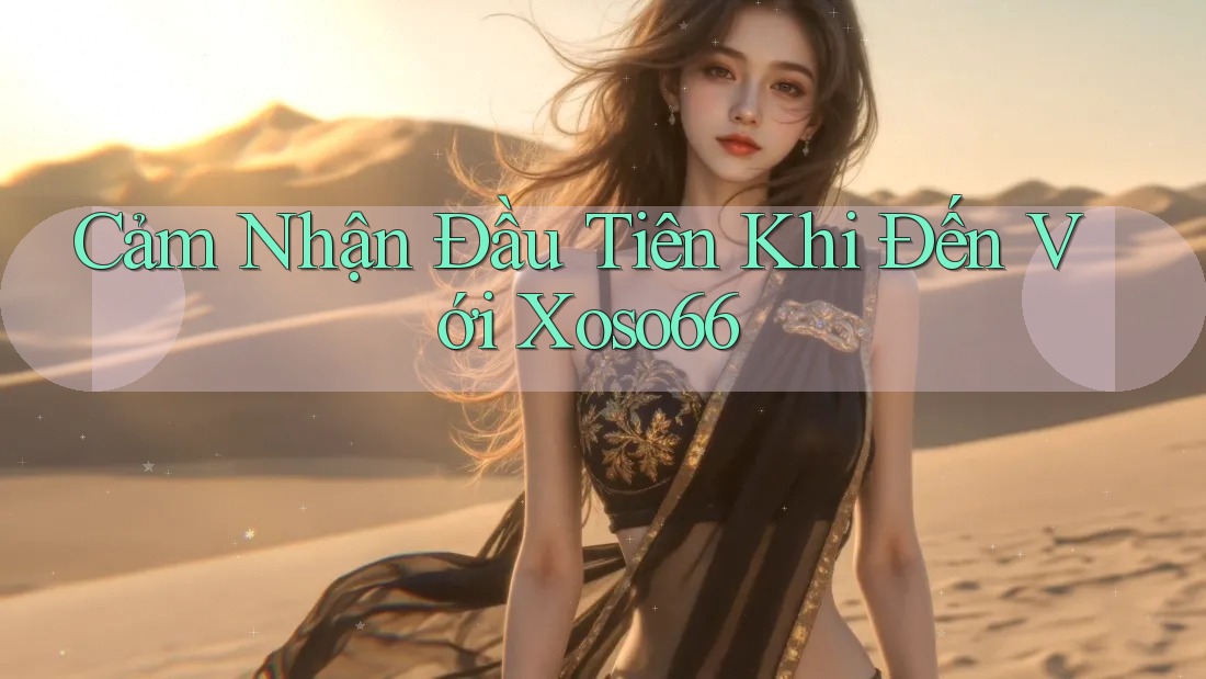 Cảm Nhận Đầu Tiên Khi Đến Với Xoso66