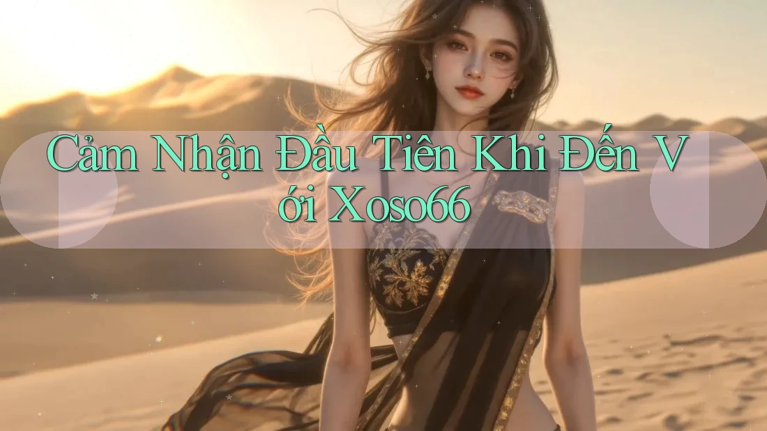 Cảm Nhận Đầu Tiên Khi Đến Với Xoso66 Cảm Nhận Đầu Tiên Khi Đến Với Xoso66