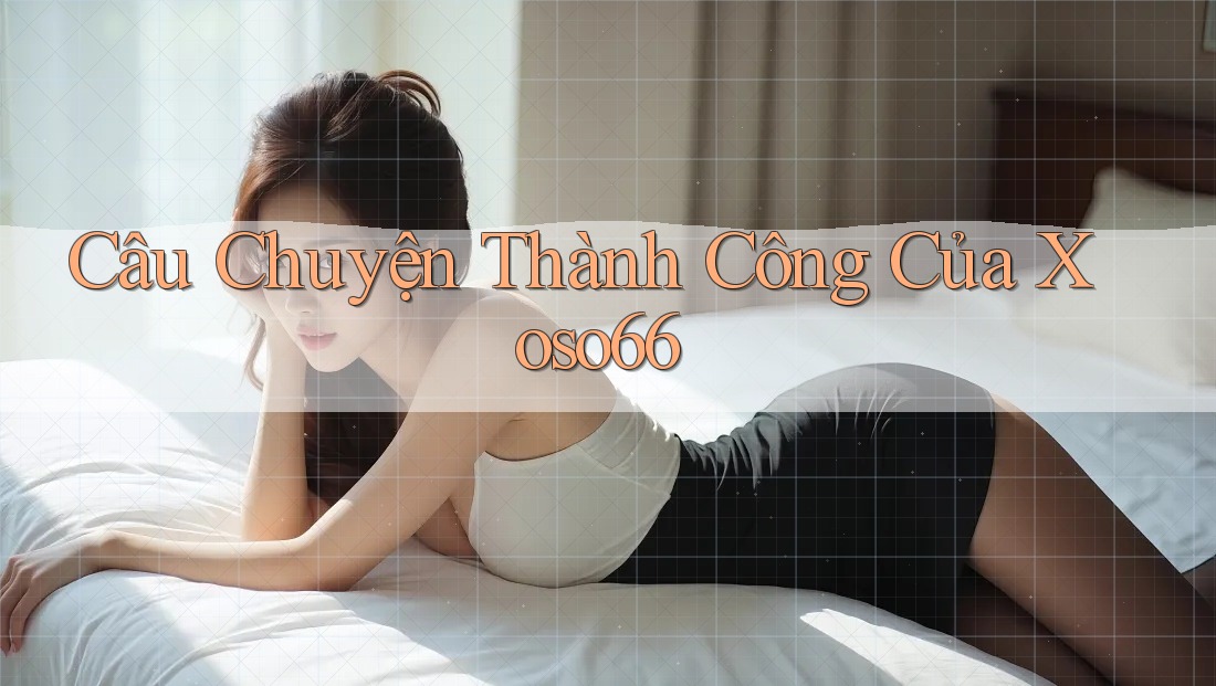 Câu Chuyện Thành Công Của Xoso66