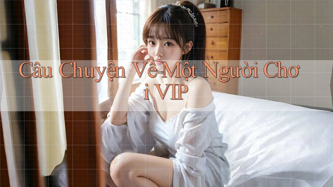 Câu Chuyện Về Một Người Chơi VIP
