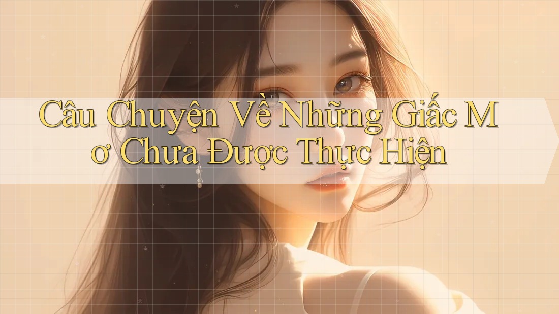 Câu Chuyện Về Những Giấc Mơ Chưa Được Thực Hiện Câu Chuyện Về Những Giấc Mơ Chưa Được Thực Hiện