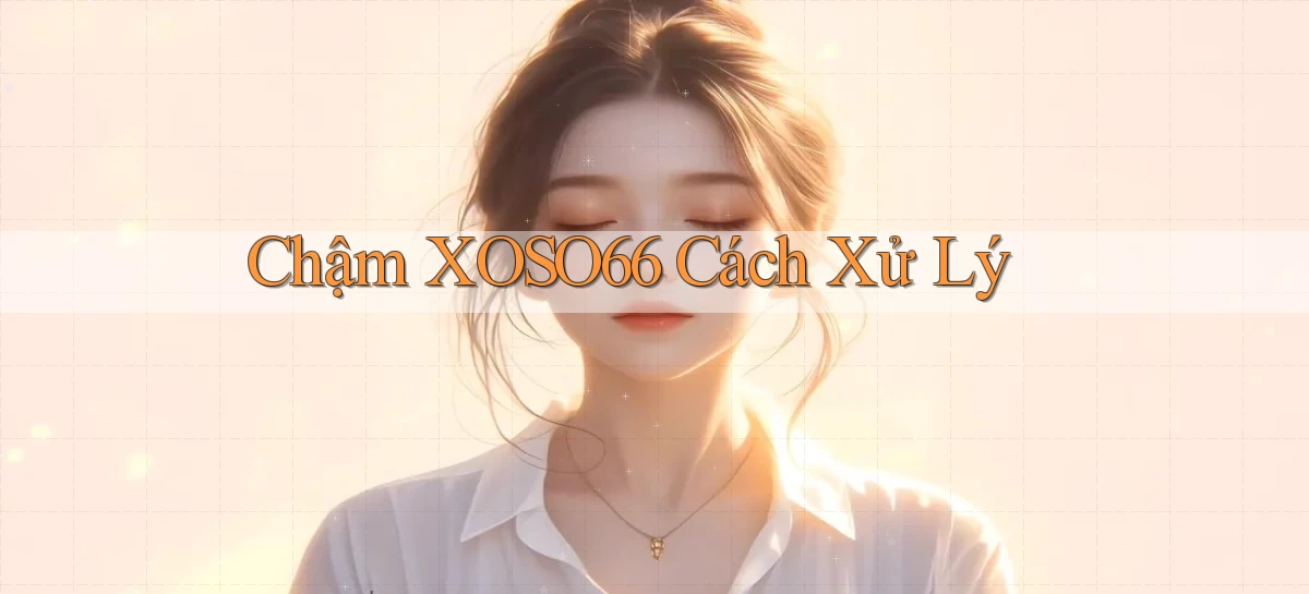 chậm xoso66 cách xử lý