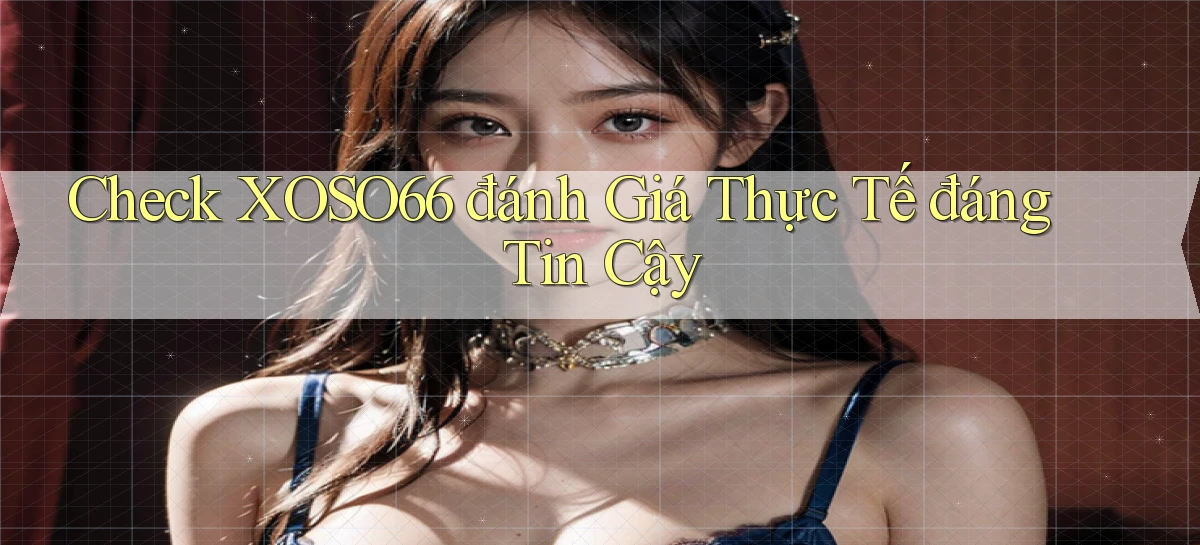 check xoso66 đánh giá thực tế đáng tin cậy
