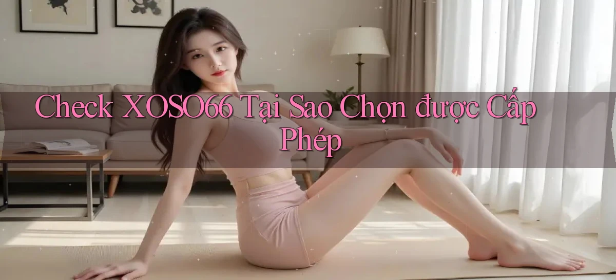 check xoso66 tại sao chọn được cấp phép