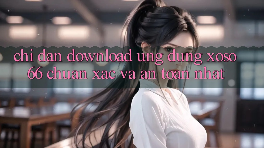 Chỉ dẫn Download Ứng dụng Xoso66 Chuẩn Xác Và An Toàn Nhất