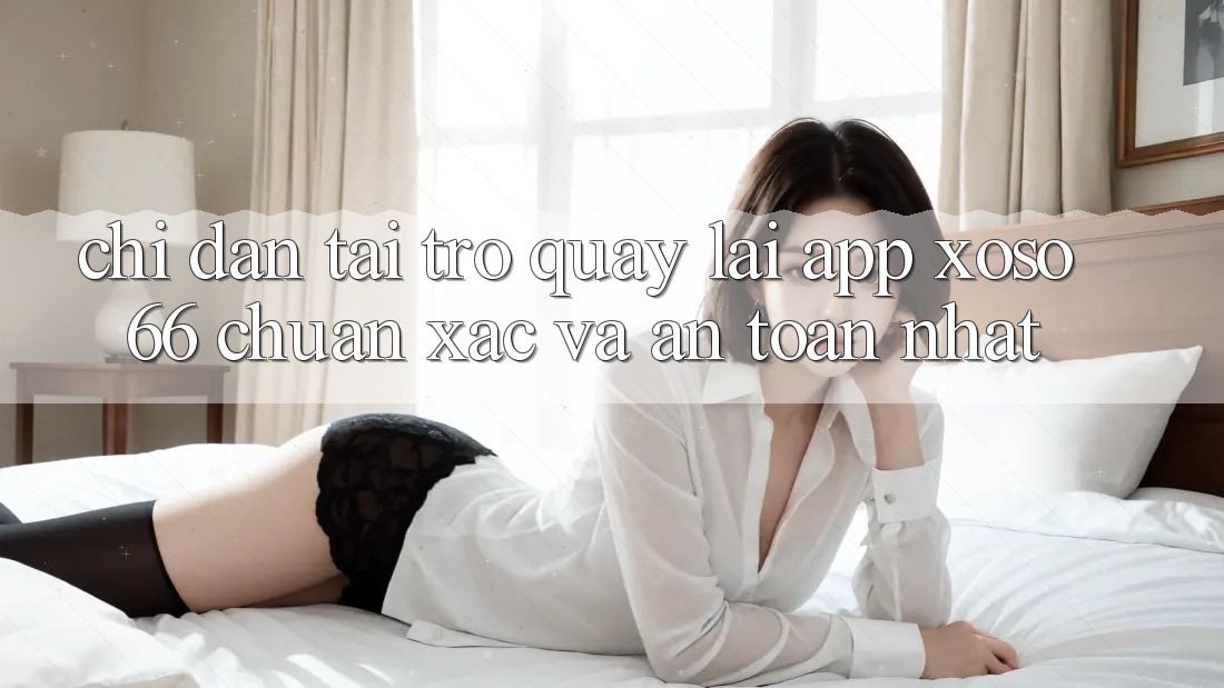 Chỉ dẫn Tải trở quay lại App Xoso66 Chuẩn Xác Và An Toàn Nhất