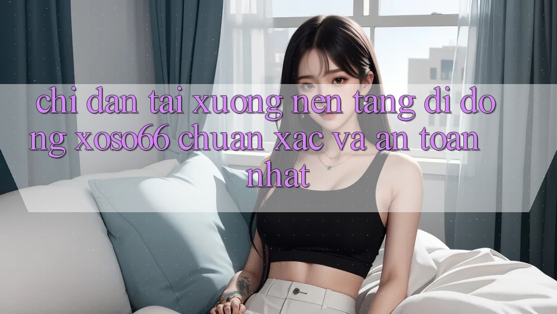 Chỉ dẫn Tải xuống Nền tảng di động Xoso66 Chuẩn Xác Và An Toàn Nhất