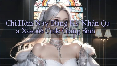 chỉ hôm nay đăng ký nhận quà xoso66 code giáng sinh