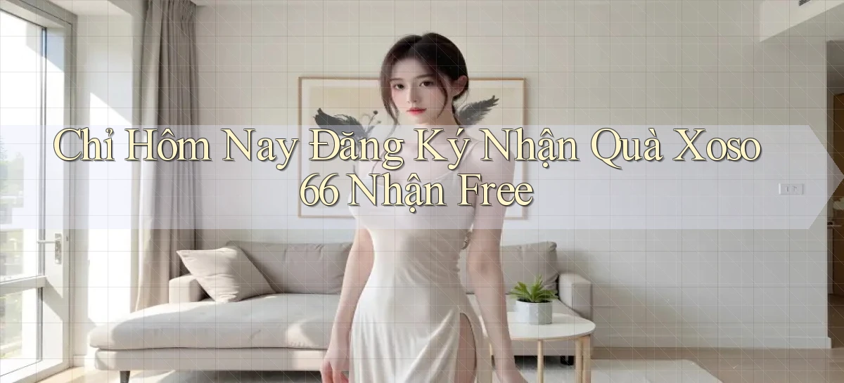chỉ hôm nay đăng ký nhận quà xoso66 nhận free