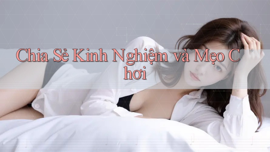 Chia Sẻ Kinh Nghiệm và Mẹo Chơi