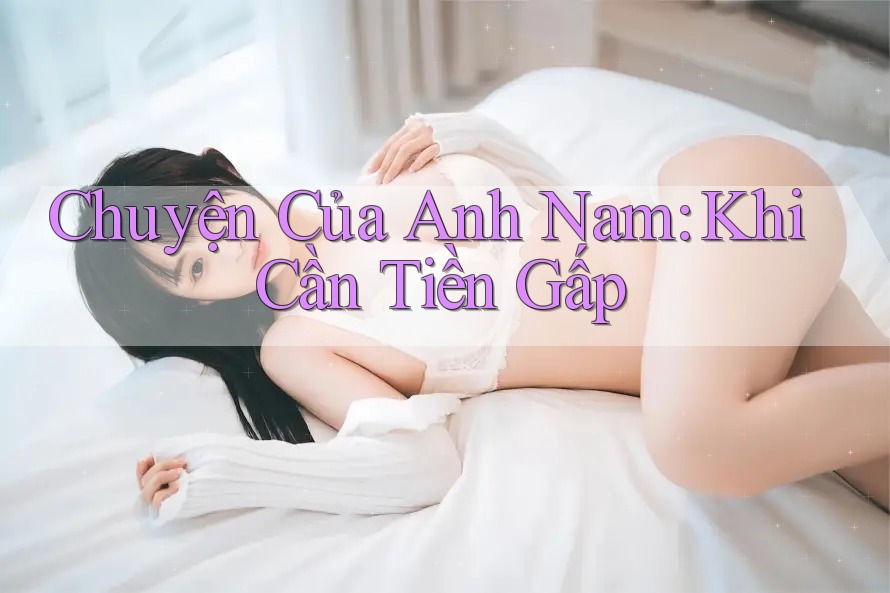 Chuyện Của Anh Nam: Khi Cần Tiền Gấp Chuyện Của Anh Nam: Khi Cần Tiền Gấp