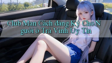 club man cách đăng ký cho người ở Trà Vinh uy tín