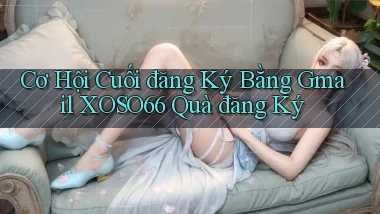 cơ hội cuối đăng ký bằng gmail xoso66 quà đăng ký