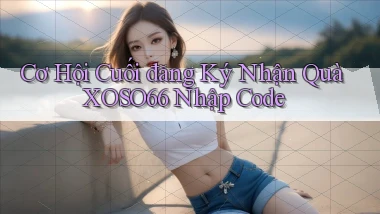 cơ hội cuối đăng ký nhận quà xoso66 nhập code