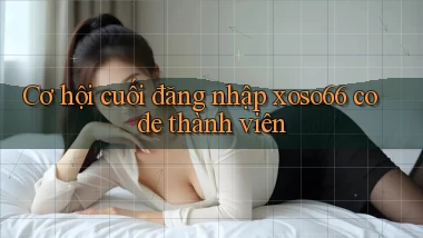 cơ hội cuối đăng nhập xoso66 code thành viên