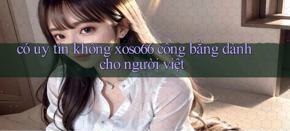 có uy tín không xoso66 công bằng dành cho người việt
