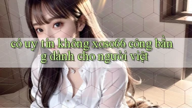 có uy tín không xoso66 công bằng dành cho người việt