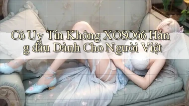 có uy tín không xoso66 hàng đầu dành cho người việt
