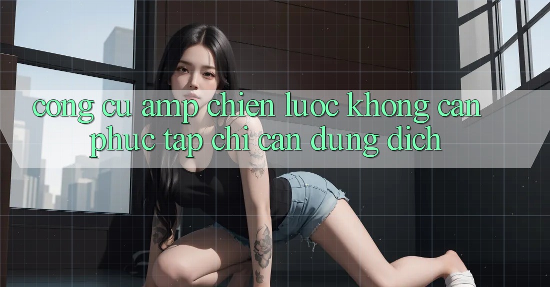 Công Cụ & Chiến Lược: Không Cần Phức Tạp, Chỉ Cần Đúng Đích Công Cụ & Chiến Lược: Không Cần Phức Tạp, Chỉ Cần Đúng Đích