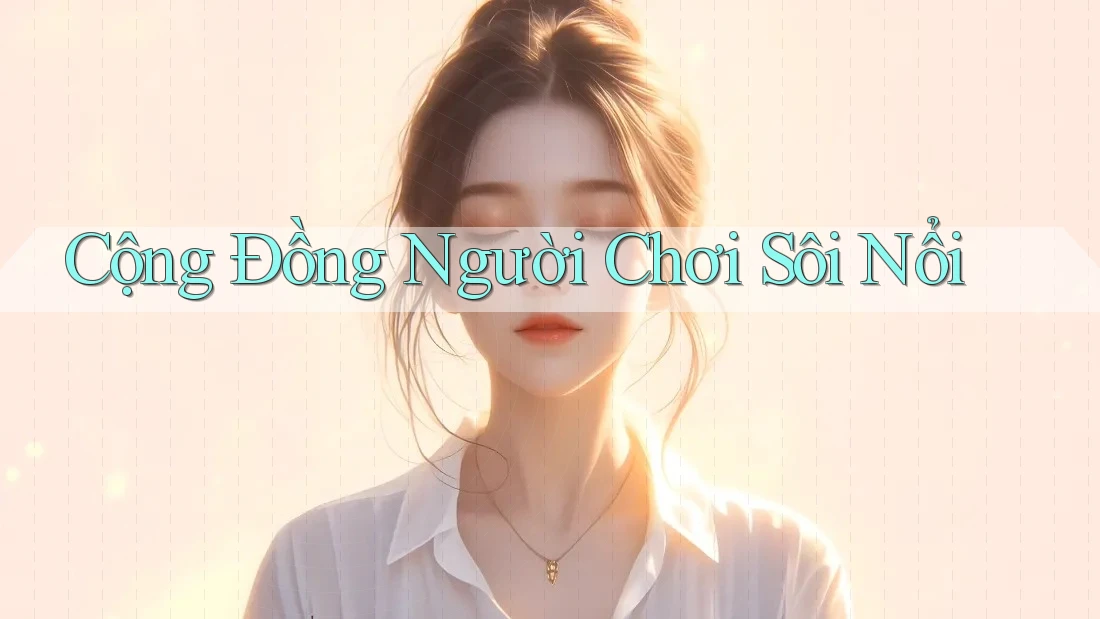 Cộng Đồng Người Chơi Sôi Nổi Cộng Đồng Người Chơi Sôi Nổi