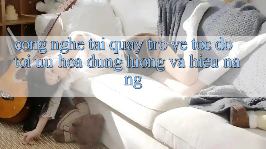 Công Nghệ “Tải quay trở về Tốc độ” - Tối Ưu Hóa Dung Lượng Và Hiệu Năng