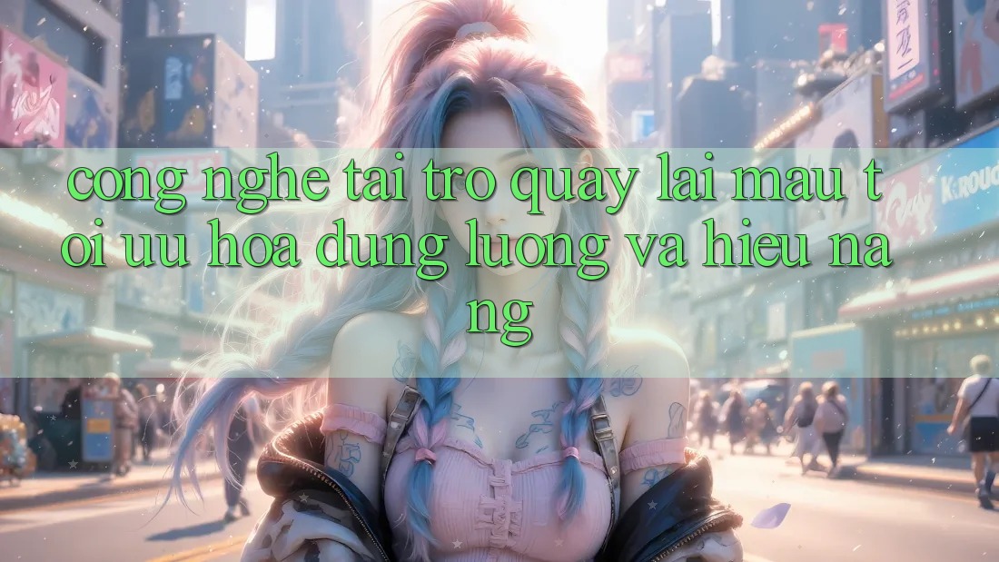 Công Nghệ “Tải trở quay lại Mau” - Tối Ưu Hóa Dung Lượng Và Hiệu Năng Công Nghệ “Tải trở quay lại Mau” - Tối Ưu Hóa Dung Lượng Và Hiệu Năng