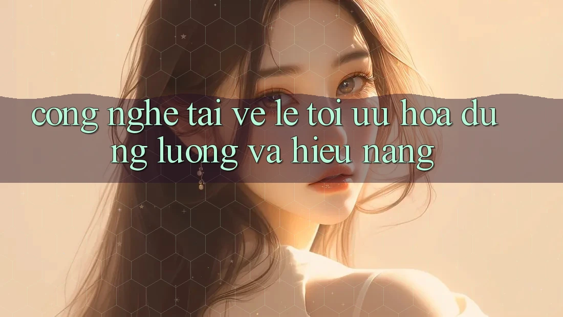 Công Nghệ “Tải về Lẹ” - Tối Ưu Hóa Dung Lượng Và Hiệu Năng