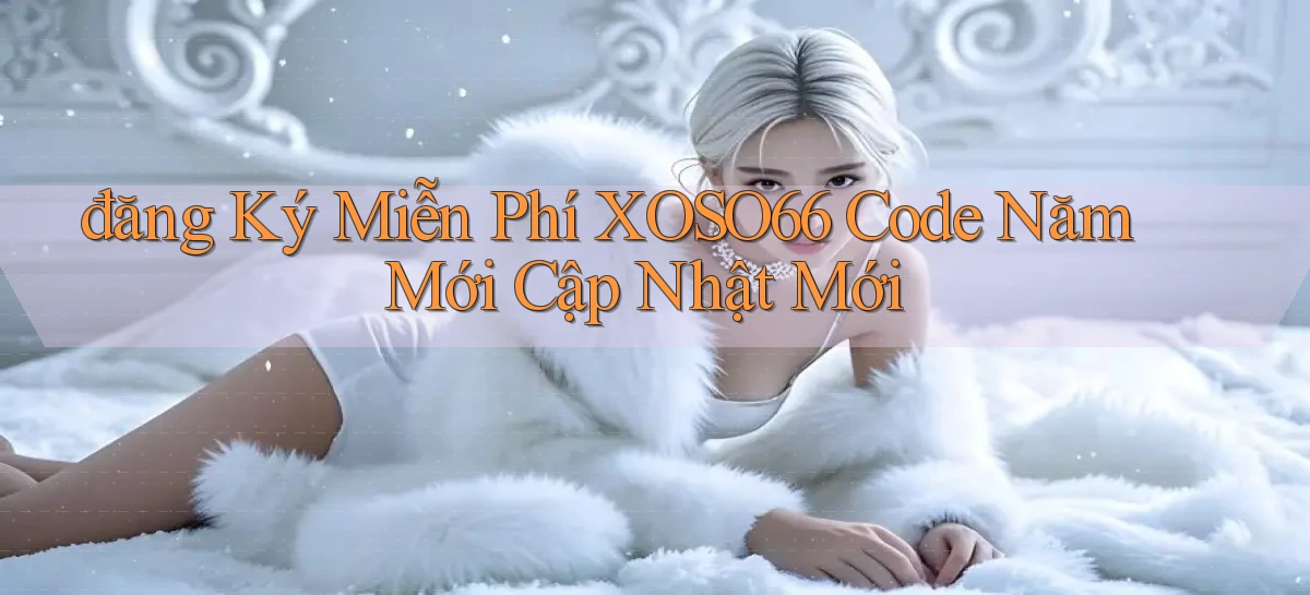 đăng ký miễn phí xoso66 code năm mới cập nhật mới