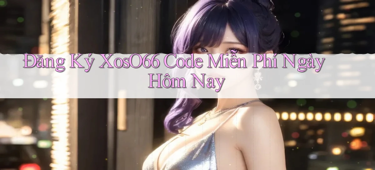đăng ký xoso66 code miễn phí ngày hôm nay
