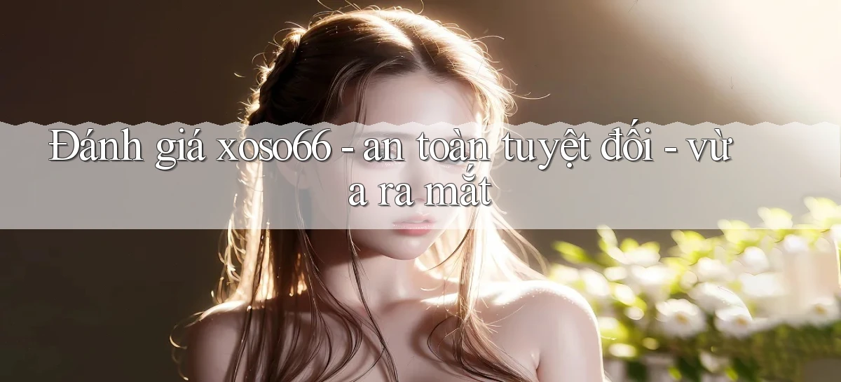 Đánh giá xoso66   an toàn tuyệt đối   vừa ra mắt