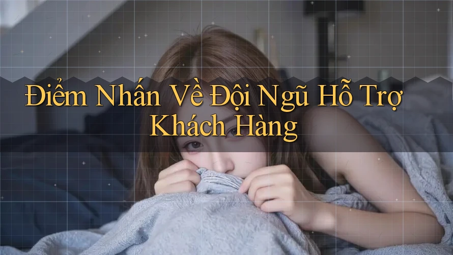 Điểm Nhấn Về Đội Ngũ Hỗ Trợ Khách Hàng