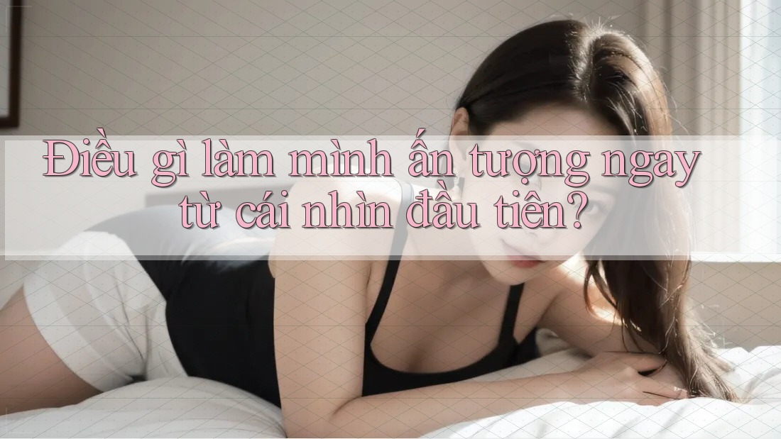 Điều gì làm mình ấn tượng ngay từ cái nhìn đầu tiên?