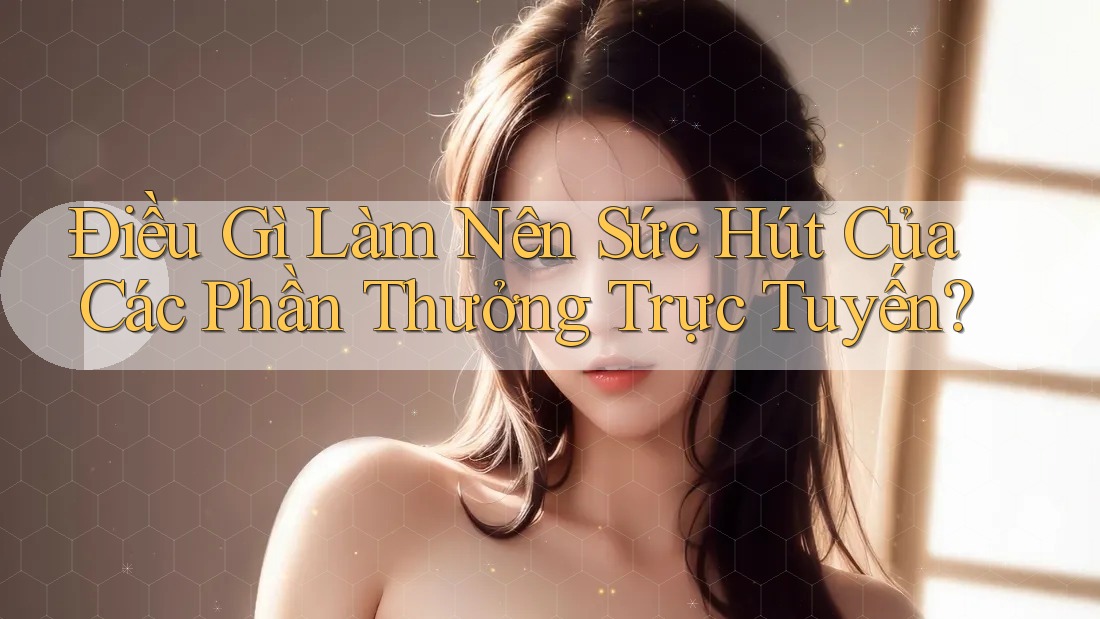 Điều Gì Làm Nên Sức Hút Của Các Phần Thưởng Trực Tuyến?